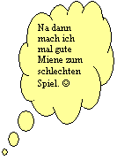 Wolkenf�rmige Legende: Na dann mach ich mal gute Miene zum schlechten Spiel. J